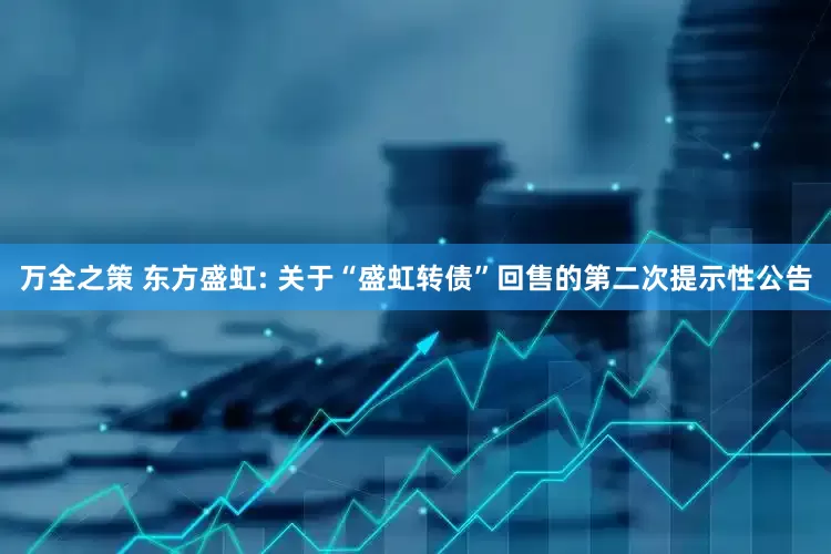 万全之策 东方盛虹: 关于“盛虹转债”回售的第二次提示性公告