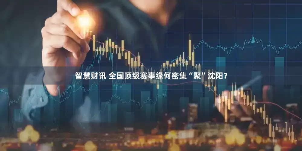 智慧财讯 全国顶级赛事缘何密集“聚”沈阳？