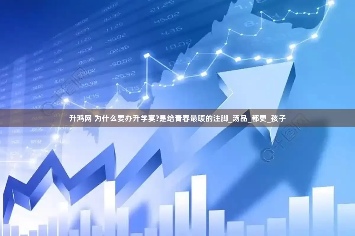 升鸿网 为什么要办升学宴?是给青春最暖的注脚_汤品_都更_孩子