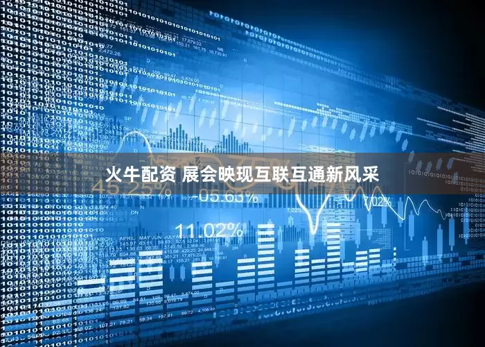 火牛配资 展会映现互联互通新风采