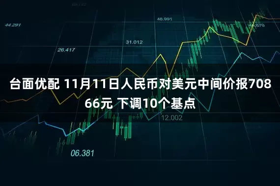 台面优配 11月11日人民币对美元中间价报70866元 下调10个基点