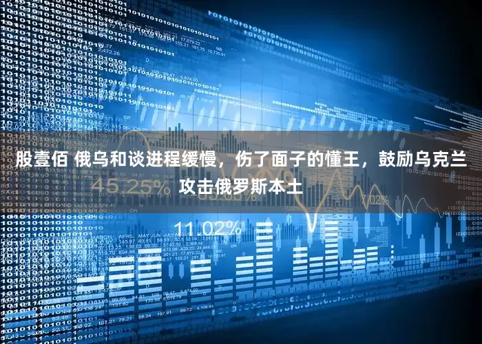股壹佰 俄乌和谈进程缓慢，伤了面子的懂王，鼓励乌克兰攻击俄罗斯本土